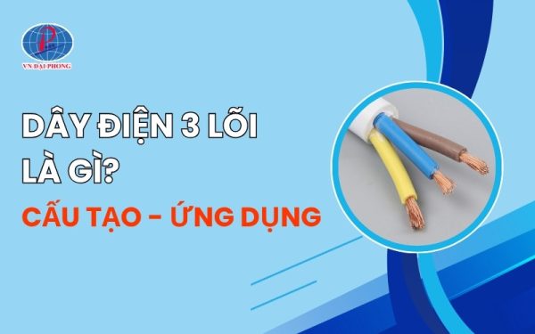 Dây Điện 3 Lõi Là Gì? Cấu Tạo, Ứng Dụng Và Cách Chọn Loại Phù Hợp