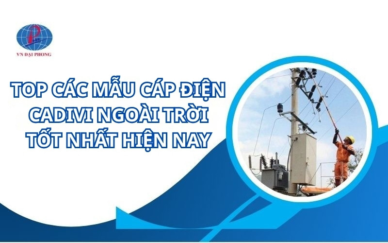 Top các mẫu cáp điện Cadivi ngoài trời tốt nhất hiện nay